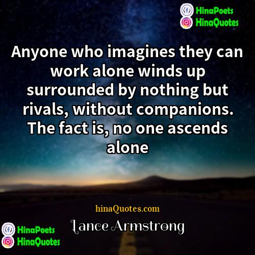 Lance Armstrong Quotes | Anyone who imagines they can work alone